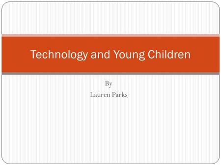 By Lauren Parks Technology and Young Children Effective Classroom Practice o Infants and Toddlers  Technology Tools and Interactive Media Children should.