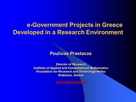 E-Government Projects in Greece Developed in a Research Environment Poulicos Prastacos Director of Research Institute of Applied and Computational Mathematics.