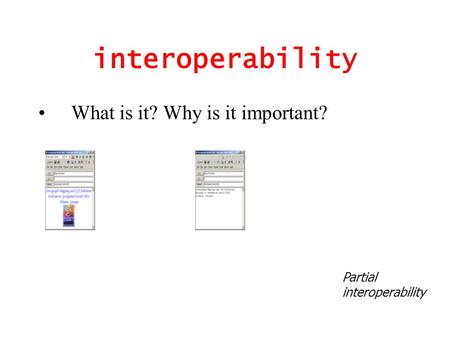 Interoperability What is it? Why is it important? Partial interoperability.