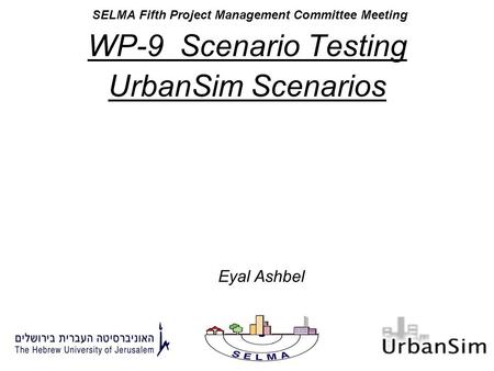 SELMA Fifth Project Management Committee Meeting WP-9 Scenario Testing UrbanSim Scenarios Eyal Ashbel.