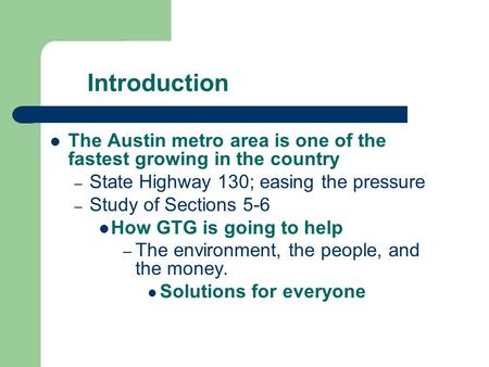 Introduction The Austin metro area is one of the fastest growing in the country – State Highway 130; easing the pressure – Study of Sections 5-6 How GTG.