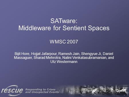 SATware: Middleware for Sentient Spaces WMSC 2007 Bijit Hore, Hojjat Jafarpour, Ramesh Jain, Shengyue Ji, Daniel Massaguer, Sharad Mehrotra, Nalini Venkatasubramanian,