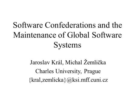 Software Confederations and the Maintenance of Global Software Systems Jaroslav Král, Michal Žemlička Charles University, Prague