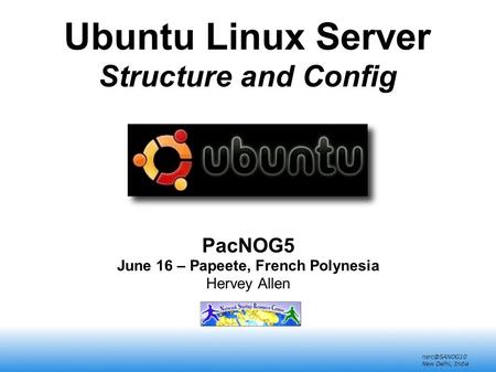 New Delhi, India Ubuntu Linux Server Structure and Config PacNOG5 June 16 – Papeete, French Polynesia Hervey Allen.