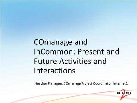 COmanage and InCommon: Present and Future Activities and Interactions Heather Flanagan, COmanage Project Coordinator, Internet2.