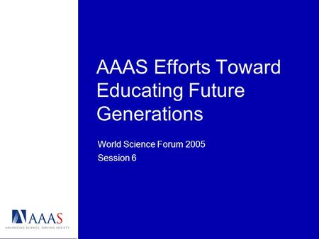 AAAS Efforts Toward Educating Future Generations World Science Forum 2005 Session 6.