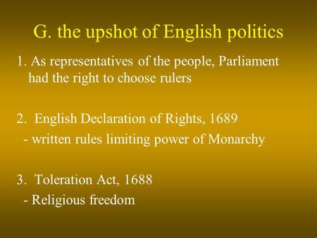 G. the upshot of English politics 1. As representatives of the people, Parliament had the right to choose rulers 2. English Declaration of Rights, 1689.