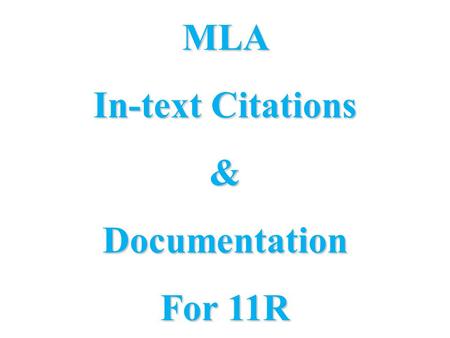 MLA In-text Citations &Documentation For 11R. HEADING AND TITLE: NO TITLE PAGE in MLA format! Heading information goes directly on first paper My Name.