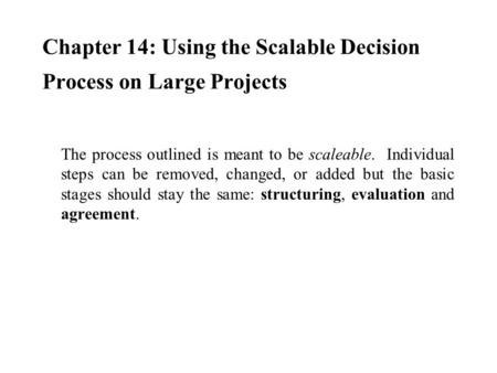 Chapter 14: Using the Scalable Decision Process on Large Projects The process outlined is meant to be scaleable. Individual steps can be removed, changed,