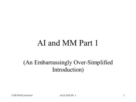 CSE5900 Lecture 9AI & MM Pt. 11 AI and MM Part 1 (An Embarrassingly Over-Simplified Introduction)