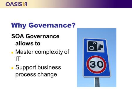 Why Governance? SOA Governance allows to n Master complexity of IT n Support business process change.