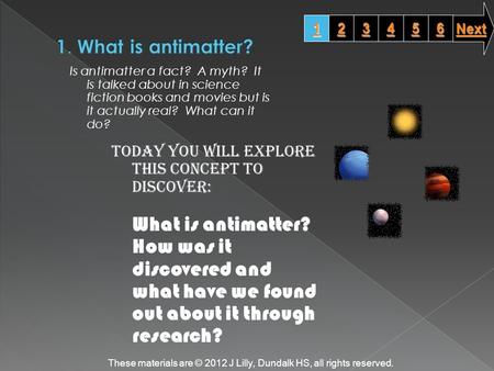 Is antimatter a fact? A myth? It is talked about in science fiction books and movies but is it actually real? What can it do? Today you will explore this.