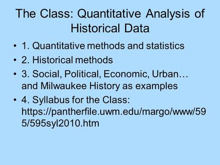 The Class: Quantitative Analysis of Historical Data 1. Quantitative methods and statistics 2. Historical methods 3. Social, Political, Economic, Urban…