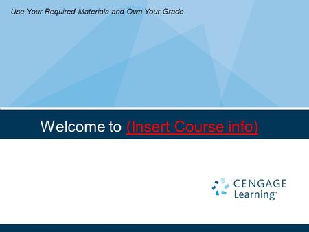 Welcome to (Insert Course info)‏ Use Your Required Materials and Own Your Grade.