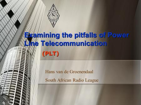 Examining the pitfalls of Power Line Telecommunication (PLT) Hans van de Groenendaal South African Radio League.