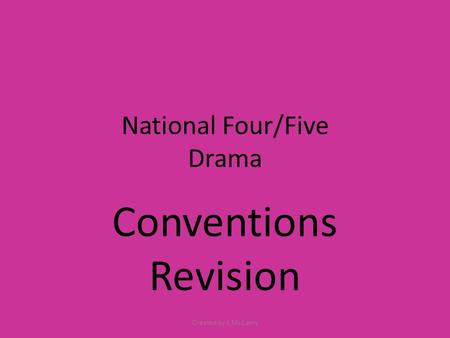 National Four/Five Drama Conventions Revision Created by L McCarry.