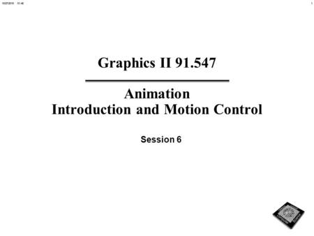 110/27/2015 01:47 Graphics II 91.547 Animation Introduction and Motion Control Session 6.