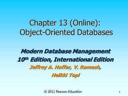 © 2011 Pearson Education 1 Chapter 13 (Online): Object-Oriented Databases Modern Database Management 10 th Edition, International Edition Jeffrey A. Hoffer,