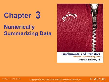 Copyright © 2014, 2013, 2010 and 2007 Pearson Education, Inc. Chapter Numerically Summarizing Data 3.