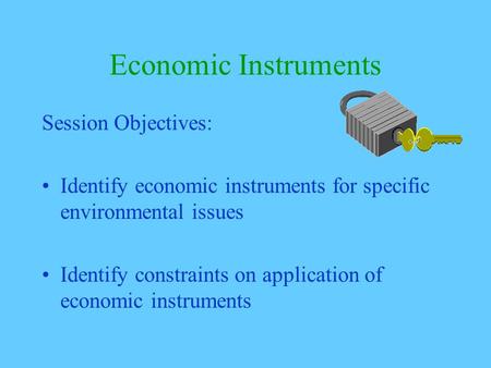 Economic Instruments Session Objectives: Identify economic instruments for specific environmental issues Identify constraints on application of economic.