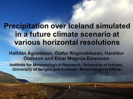 Precipitation over Iceland simulated in a future climate scenario at various horizontal resolutions Hálfdán Ágústsson, Ólafur Rögnvaldsson, Haraldur Ólafsson.