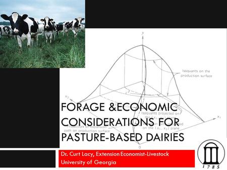 FORAGE &ECONOMIC CONSIDERATIONS FOR PASTURE-BASED DAIRIES Dr. Curt Lacy, Extension Economist-Livestock University of Georgia.