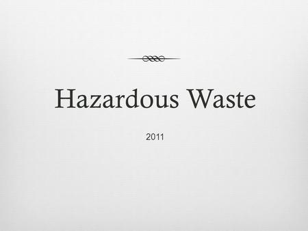 Hazardous Waste 2011. Hazardous Waste Defined  Hazardous waste is a waste with properties that make it dangerous or potentially harmful to human health.