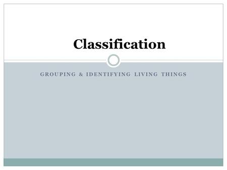 GROUPING & IDENTIFYING LIVING THINGS Classification.