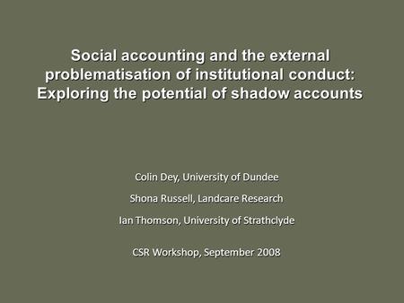 Colin Dey, University of Dundee Shona Russell, Landcare Research Ian Thomson, University of Strathclyde CSR Workshop, September 2008 Social accounting.