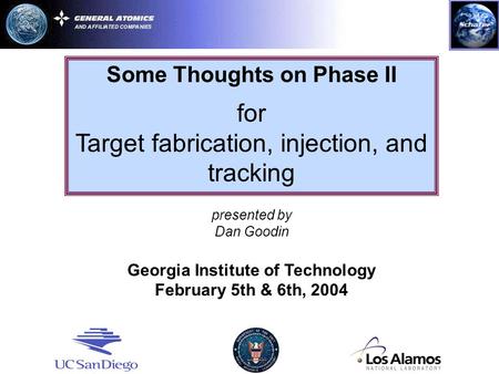 Some Thoughts on Phase II for Target fabrication, injection, and tracking presented by Dan Goodin Georgia Institute of Technology February 5th & 6th, 2004.