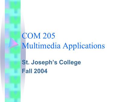 COM 205 Multimedia Applications St. Joseph’s College Fall 2004.