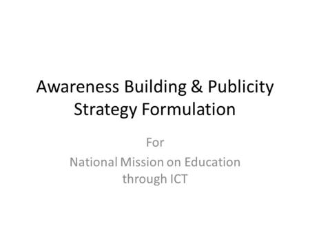 Awareness Building & Publicity Strategy Formulation For National Mission on Education through ICT.