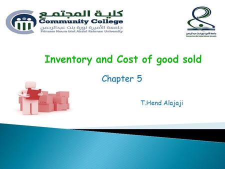 Chapter 5 T.Hend Alajaji. Objectives : 1. Inventory. 2. Explain how to report inventory and cost of goods sold. 3. Compute costs using four inventory.