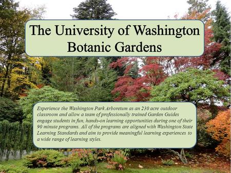 Experience the Washington Park Arboretum as an 230 acre outdoor classroom and allow a team of professionally trained Garden Guides engage students in.