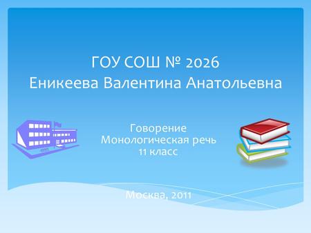 ГОУ СОШ № 2026 Еникеева Валентина Анатольевна Говорение Монологическая речь 11 класс Москва, 2011.