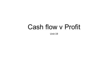 Cash flow v Profit Unit 19.