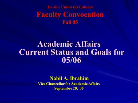 Purdue University Calumet Faculty Convocation Fall 05 Purdue University Calumet Faculty Convocation Fall 05 Academic Affairs Current Status and Goals for.