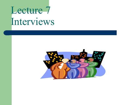 Lecture 7 Interviews Purpose of Interview Communicate information Look for change in perception and behaviour Make decision Solve problem Gather new.