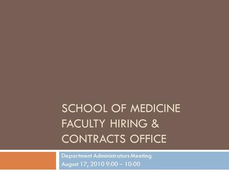 SCHOOL OF MEDICINE FACULTY HIRING & CONTRACTS OFFICE Department Administrators Meeting August 17, 2010 9:00 – 10:00.