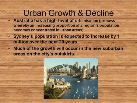 Urban Growth & Decline Australia has a high level of urbanisation (process whereby an increasing proportion of a region’s population becomes concentrated.