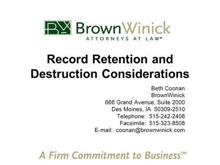 Record Retention and Destruction Considerations Beth Coonan BrownWinick 666 Grand Avenue, Suite 2000 Des Moines, IA 50309-2510 Telephone: 515-242-2408.