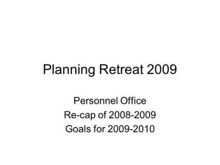 Planning Retreat 2009 Personnel Office Re-cap of 2008-2009 Goals for 2009-2010.