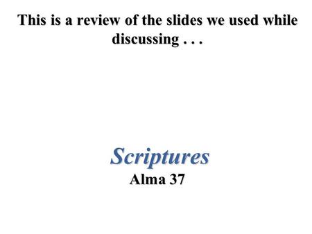 This is a review of the slides we used while discussing... Scriptures Alma 37.