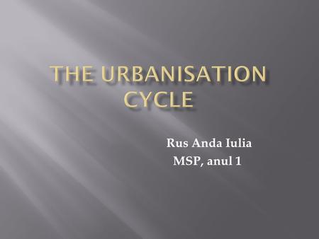 Rus Anda Iulia MSP, anul 1.  Characterized by an increasing proportion of economic activity and population in a country concentrates in a limited number.