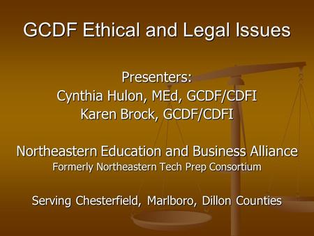 GCDF Ethical and Legal Issues Presenters: Cynthia Hulon, MEd, GCDF/CDFI Karen Brock, GCDF/CDFI Northeastern Education and Business Alliance Formerly Northeastern.