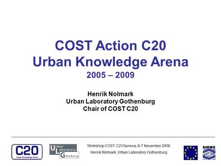 Workshop COST C21Geneva, 6-7 November 2006 Henrik Nolmark, Urban Laboratory Gothenburg COST Action C20 Urban Knowledge Arena 2005 – 2009 Henrik Nolmark.