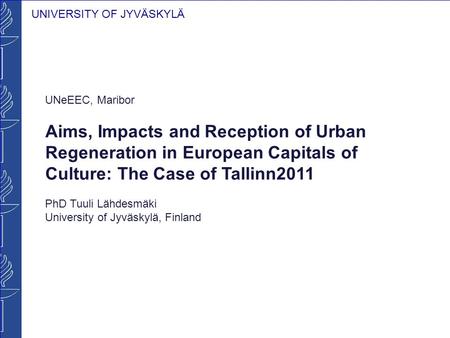 UNIVERSITY OF JYVÄSKYLÄ UNeEEC, Maribor Aims, Impacts and Reception of Urban Regeneration in European Capitals of Culture: The Case of Tallinn2011 PhD.