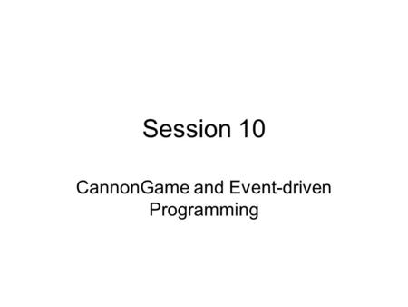 Session 10 CannonGame and Event-driven Programming.