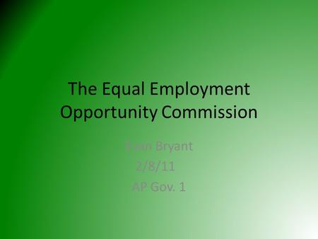 The Equal Employment Opportunity Commission Evan Bryant 2/8/11 AP Gov. 1.