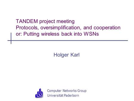 Computer Networks Group Universität Paderborn TANDEM project meeting Protocols, oversimplification, and cooperation or: Putting wireless back into WSNs.